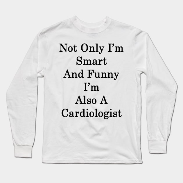 Not Only I'm Smart And Funny I'm Also A Cardiologist Long Sleeve T-Shirt by supernova23